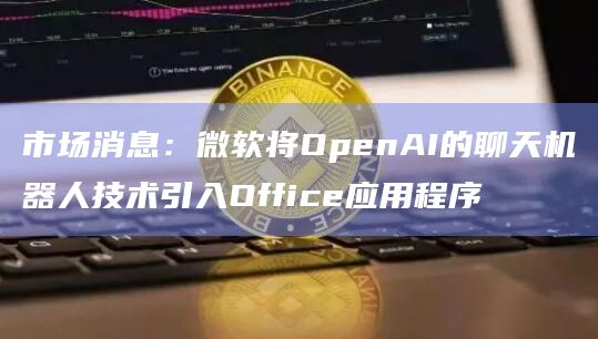 市场消息：微软将OpenAI的聊天机器人技术引入Office应用程序