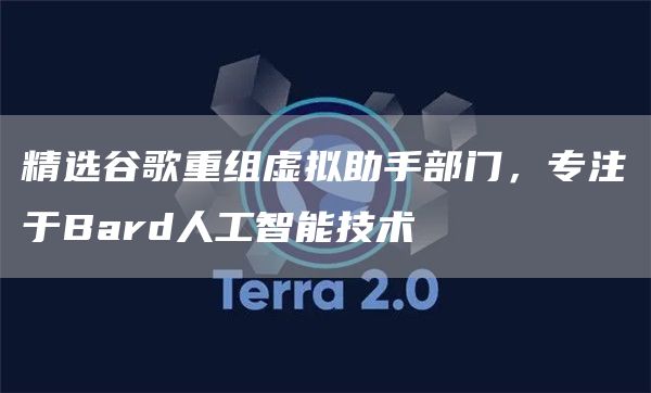 精选谷歌重组虚拟助手部门，专注于Bard人工智能技术