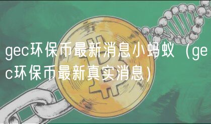 gec环保币最新消息小蚂蚁（gec环保币最新真实消息）