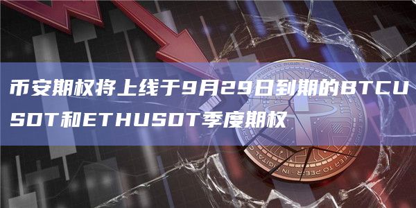 币安期权将上线于9月29日到期的BTCUSDT和ETHUSDT季度期权