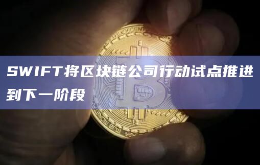 SWIFT将区块链公司行动试点推进到下一阶段