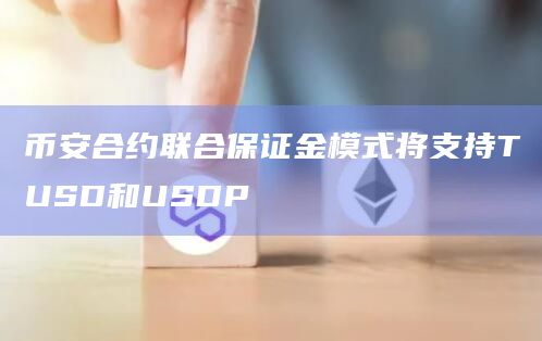 币安合约联合保证金模式将支持TUSD和USDP