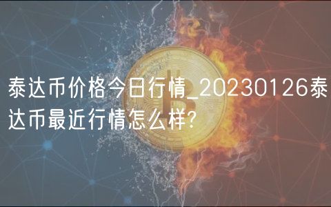 泰达币价格今日行情_20230126泰达币最近行情怎么样?