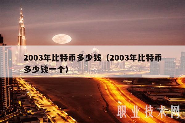2003年比特币多少钱（2003年比特币多少钱一个）