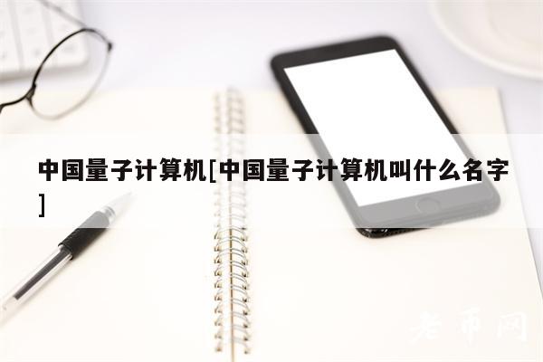 中国量子计算机[中国量子计算机叫什么名字]