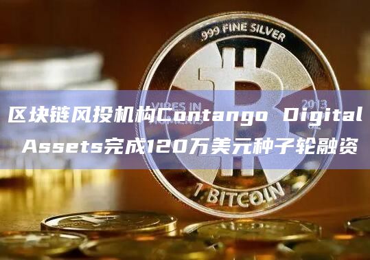 区块链风投机构Contango Digital Assets完成120万美元种子轮融资