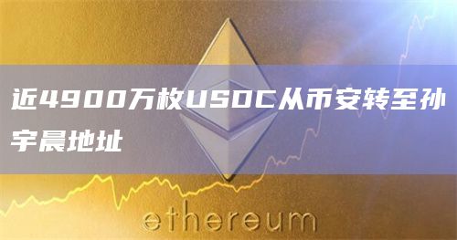 近4900万枚USDC从币安转至孙宇晨地址