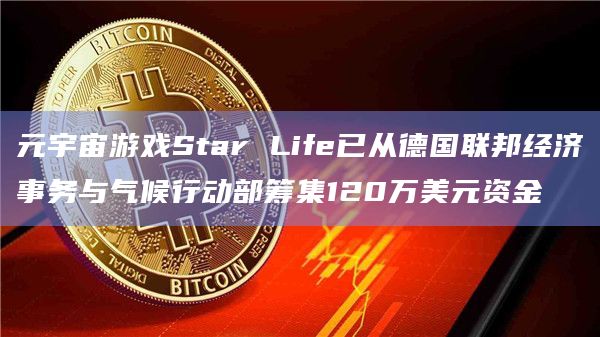 元宇宙游戏Star Life已从德国联邦经济事务与气候行动部筹集120万美元资金