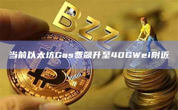 当前以太坊Gas费飙升至40GWei附近