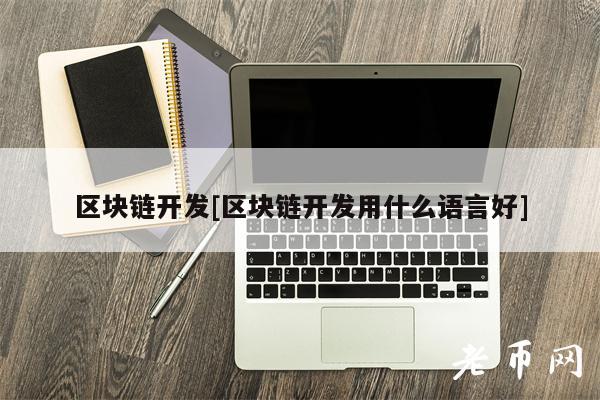 区块链开发[区块链开发用什么语言好]