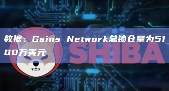 数据：Gains Network总锁仓量为5100万美元