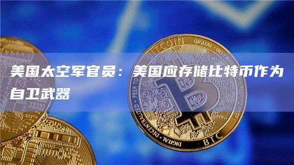 美国太空军官员:美国应存储比特币作为自卫武器插图 美国太空军官员:美国应存储比特币作为自卫武器