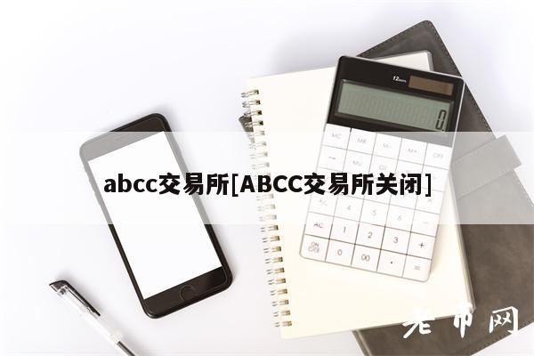 abcc交易所[ABCC交易所关闭]