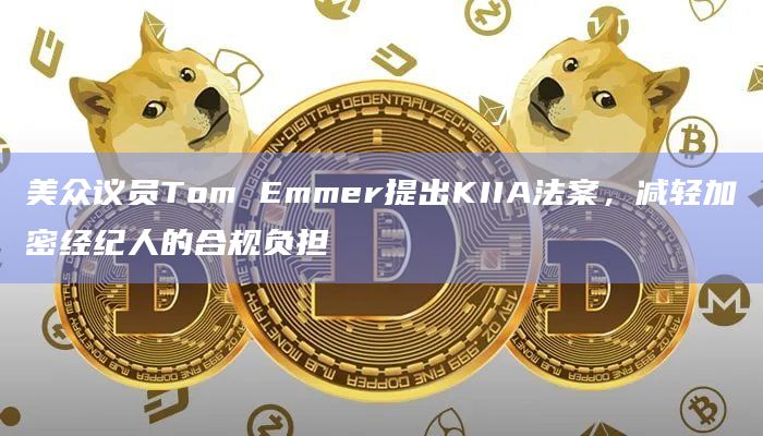 美众议员Tom Emmer提出KIIA法案，减轻加密经纪人的合规负担