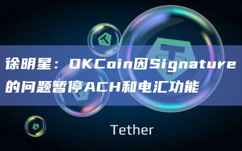 徐明星：OKCoin因Signature的问题暂停ACH和电汇功能
