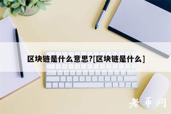 区块链是什么意思？[区块链是什么]