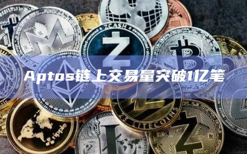 Aptos链上交易量突破1亿笔