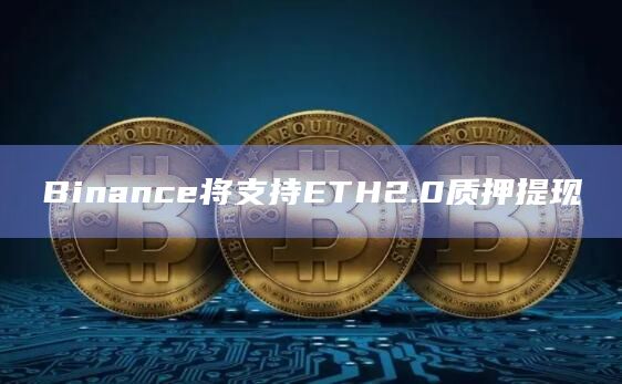 Binance将支持ETH2.0质押提现
