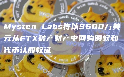 Mysten Labs将以9600万美元从FTX破产财产中回购股权和代币认股权证
