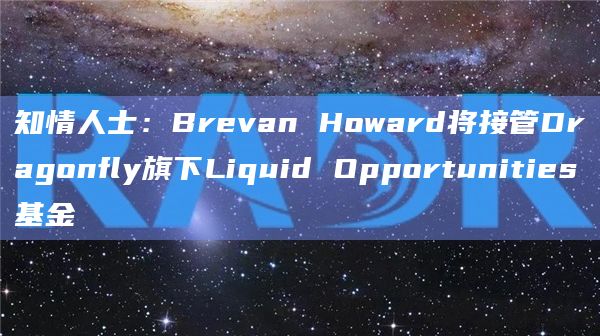 知情人士：Brevan Howard将接管Dragonfly旗下Liquid Opportunities基金