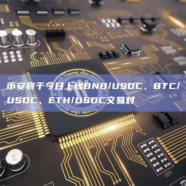 币安将于今日上线BNB/USDC、BTC/USDC、ETH/USDC交易对 币安将于今日上线BNB/USDC、BTC/USDC、ETH/USDC交易对