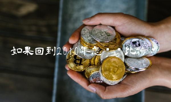 如果回到2010年怎么买比特币