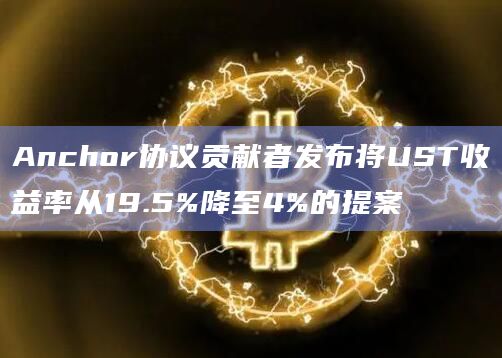 Anchor协议贡献者发布将UST收益率从19.5%降至4%的提案