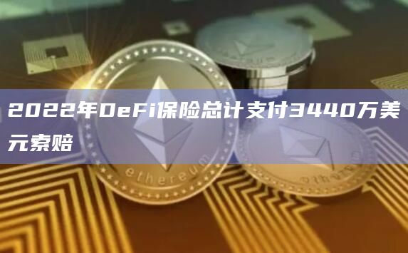 2022年DeFi保险总计支付3440万美元索赔