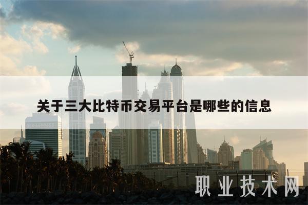 关于三大比特币交易平台是哪些的信息