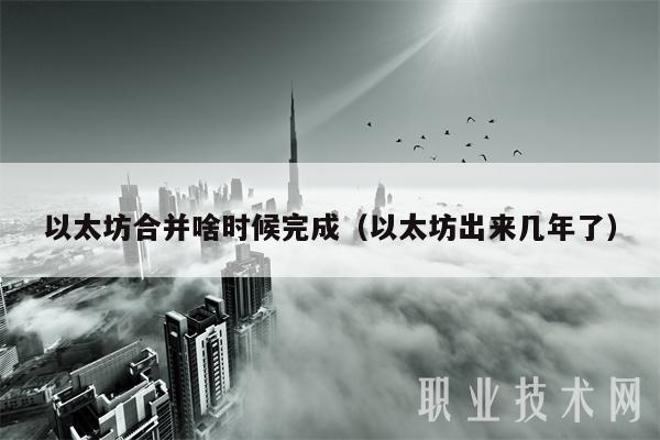 以太坊合并啥时候完成(以太坊出来几年了) 以太坊合并啥时候完成(以太坊出来几年了)