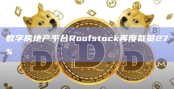 数字房地产平台Roofstock再度裁员27%