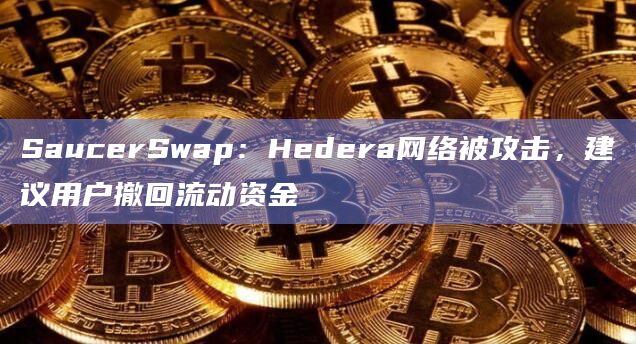 SaucerSwap：Hedera网络被攻击，建议用户撤回流动资金