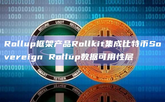 Rollup框架产品Rollkit集成比特币Sovereign Rollup数据可用性层