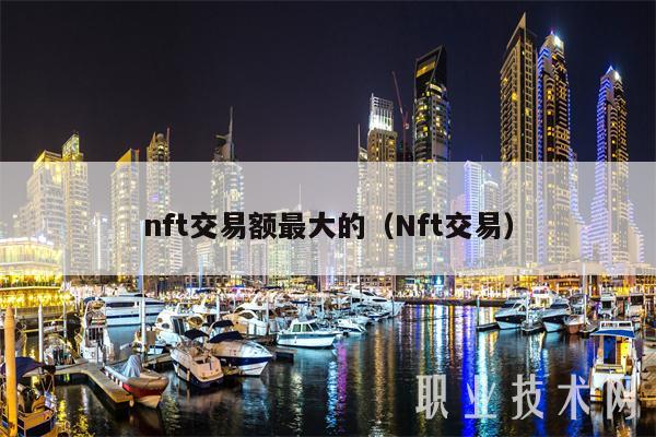 nft交易额最大的（Nft交易）