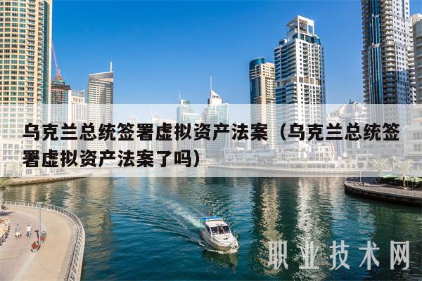 乌克兰总统签署虚拟资产法案(乌克兰总统签署虚拟资产法案了吗)