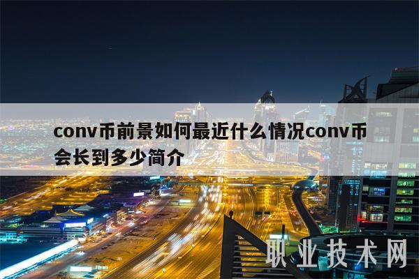 conv币前景如何最近什么情况conv币会长到多少简介 conv币前景如何最近什么情况conv币会长到多少简介