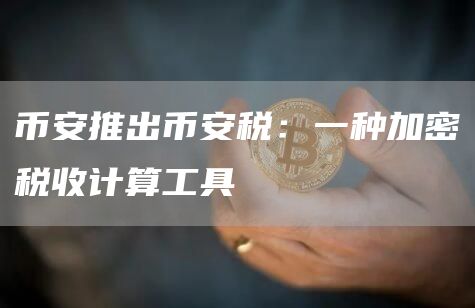 币安推出币安税：一种加密税收计算工具