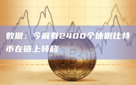 数据：今晨有2400个休眠比特币在链上转移