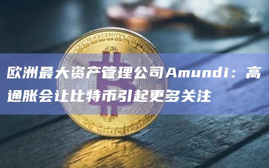 欧洲最大资产管理公司Amundi:高通胀会让比特币引起更多关注 欧洲最大资产管理公司Amundi:高通胀会让比特币引起更多关注