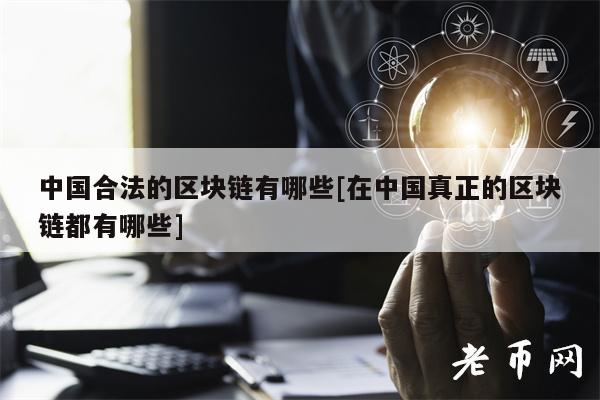 中国合法的区块链有哪些[在中国真正的区块链都有哪些]