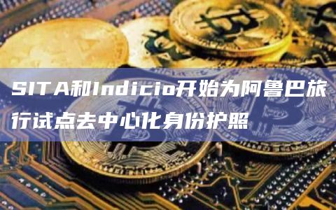 SITA和Indicio开始为阿鲁巴旅行试点去中心化身份护照