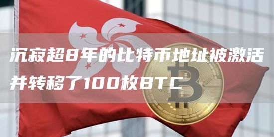 沉寂超8年的比特币地址被激活并转移了100枚BTC