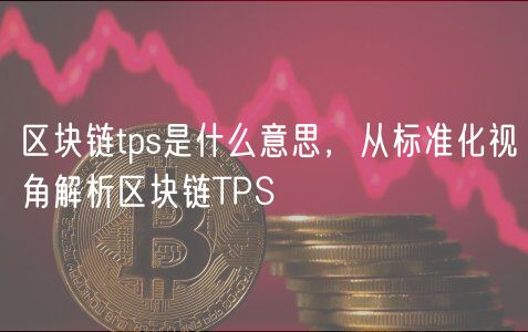 区块链tps是什么意思,从标准化视角解析区块链TPS