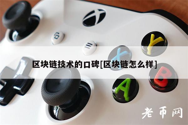 区块链技术的口碑[区块链怎么样]