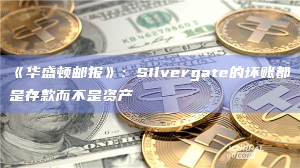 《华盛顿邮报》：Silvergate的坏账都是存款而不是资产