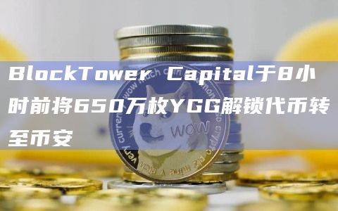 BlockTower Capital于8小时前将650万枚YGG解锁代币转至币安