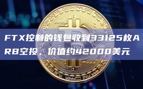 FTX控制的钱包收到33125枚ARB空投,价值约42000美元