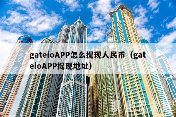 gateioAPP怎么提现人民币（gateioAPP提现地址）