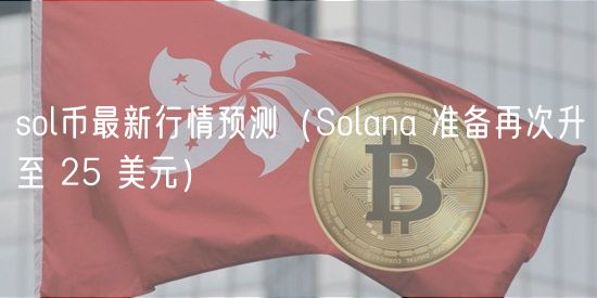 sol币最新行情预测(Solana 准备再次升至 25 美元)
