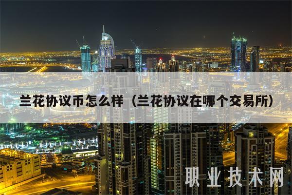 兰花协议币怎么样(兰花协议在哪个交易所)